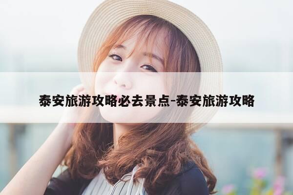 泰安旅游攻略必去景点-泰安旅游攻略-第1张图片-优惠活动网