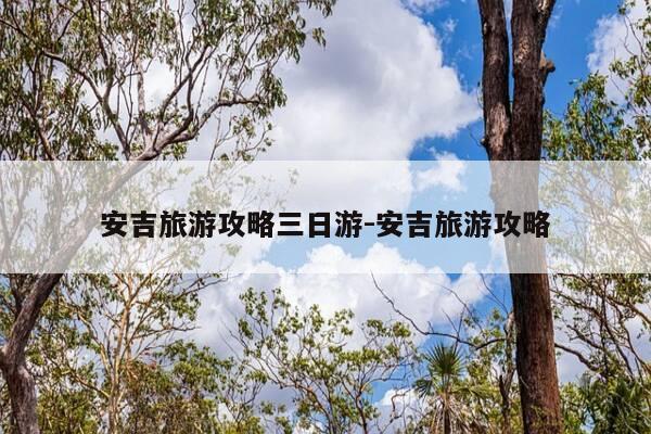 安吉旅游攻略三日游-安吉旅游攻略-第1张图片-优惠活动网