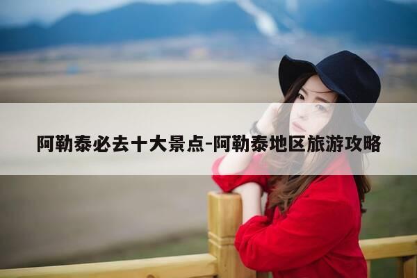 阿勒泰必去十大景点-阿勒泰地区旅游攻略-第1张图片-优惠活动网