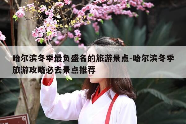 哈尔滨冬季最负盛名的旅游景点-哈尔滨冬季旅游攻略必去景点推荐-第1张图片-优惠活动网 哈尔滨冬季最负盛名的旅游景点-哈尔滨冬季旅游攻略必去景点推荐-第1张图片-优惠活动网