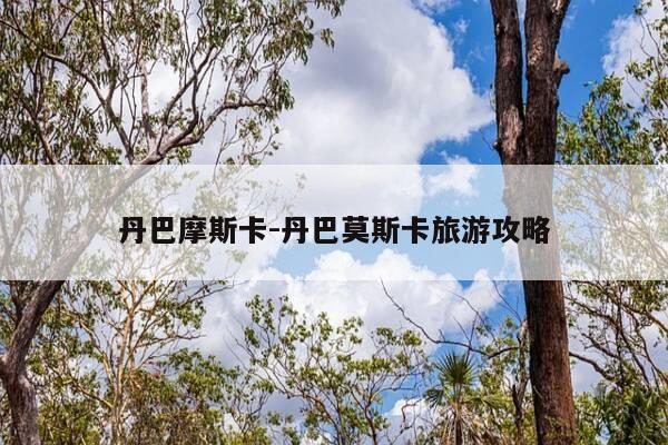 丹巴摩斯卡-丹巴莫斯卡旅游攻略-第1张图片-优惠活动网