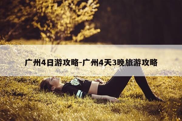 广州4日游攻略-广州4天3晚旅游攻略-第1张图片-优惠活动网 广州4日游攻略-广州4天3晚旅游攻略-第1张图片-优惠活动网