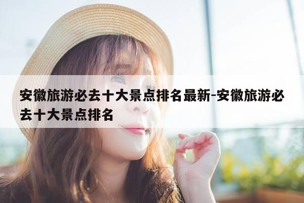 安徽旅游必去十大景点排名最新-安徽旅游必去十大景点排名-第1张图片-优惠活动网 安徽旅游必去十大景点排名最新-安徽旅游必去十大景点排名-第1张图片-优惠活动网
