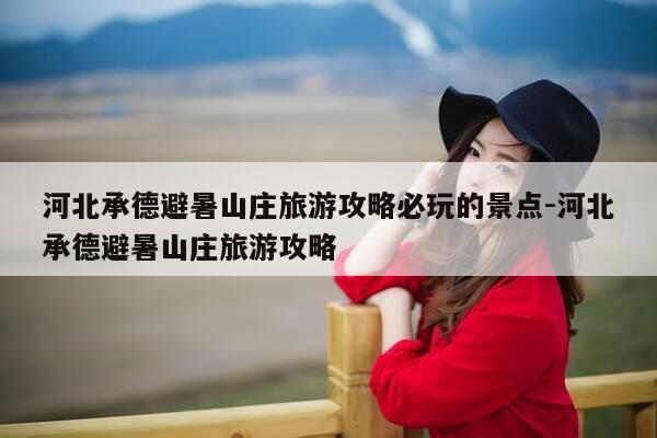 河北承德避暑山庄旅游攻略必玩的景点-河北承德避暑山庄旅游攻略-第1张图片-优惠活动网 河北承德避暑山庄旅游攻略必玩的景点-河北承德避暑山庄旅游攻略-第1张图片-优惠活动网