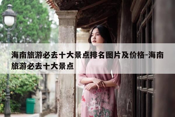 海南旅游必去十大景点排名图片及价格-海南旅游必去十大景点-第1张图片-优惠活动网 海南旅游必去十大景点排名图片及价格-海南旅游必去十大景点-第1张图片-优惠活动网