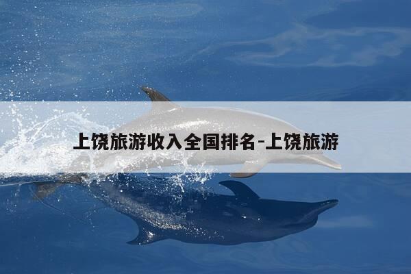 上饶旅游收入全国排名-上饶旅游-第1张图片-优惠活动网
