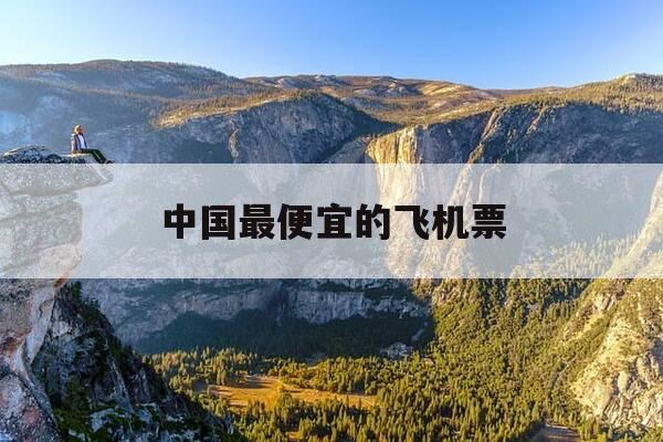 中国最便宜的飞机票-中国最便宜飞机是多少钱一架-第1张图片-优惠活动网