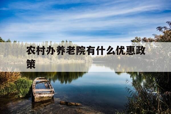 农村办养老院有什么优惠政策-个人开办养老院挣钱吗-第1张图片-优惠活动网