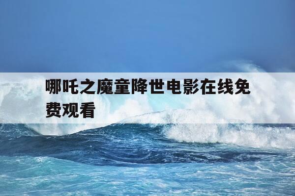哪吒之魔童降世电影在线免费观看--第1张图片-优惠活动网