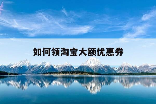 如何领淘宝大额优惠券-淘宝在哪里领大额优惠卷-第1张图片-优惠活动网