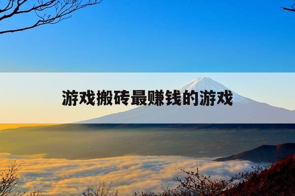 游戏搬砖最赚钱的游戏-游戏搬砖最赚钱的游戏排行榜-第1张图片-优惠活动网