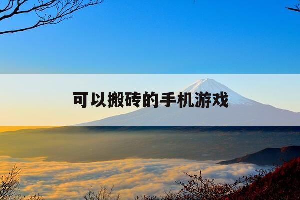 可以搬砖的手机游戏-可以搬砖的手机游戏有哪些-第1张图片-优惠活动网