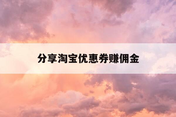 分享淘宝优惠券赚佣金-淘宝优惠卷赚取佣金-第1张图片-优惠活动网