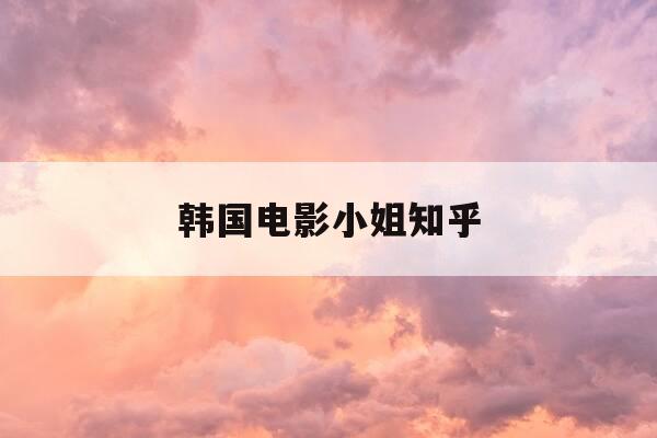 韩国电影小姐知乎-韩国电影小姐改编哪本书-第1张图片-优惠活动网