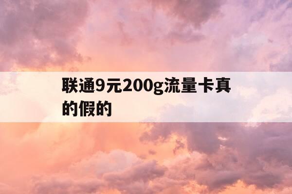 联通9元200g流量卡真的假的-联通9元流量卡好用吗-第1张图片-优惠活动网