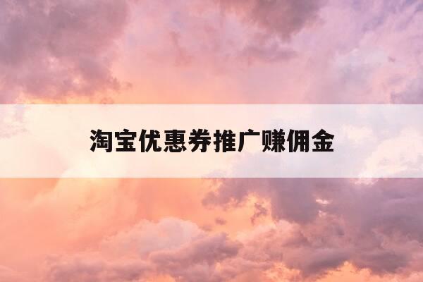 淘宝优惠券推广赚佣金-淘宝优惠券推广渠道哪个好-第1张图片-优惠活动网 淘宝优惠券推广赚佣金-淘宝优惠券推广渠道哪个好-第1张图片-优惠活动网