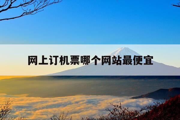 网上订机票哪个网站最便宜-网上订机票哪个软件最便宜-第1张图片-优惠活动网 网上订机票哪个网站最便宜-网上订机票哪个软件最便宜-第1张图片-优惠活动网