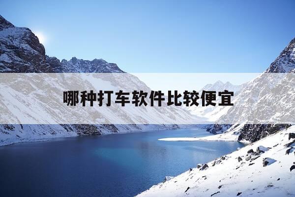 哪种打车软件比较便宜-现在哪款打车软件最便宜-第1张图片-优惠活动网