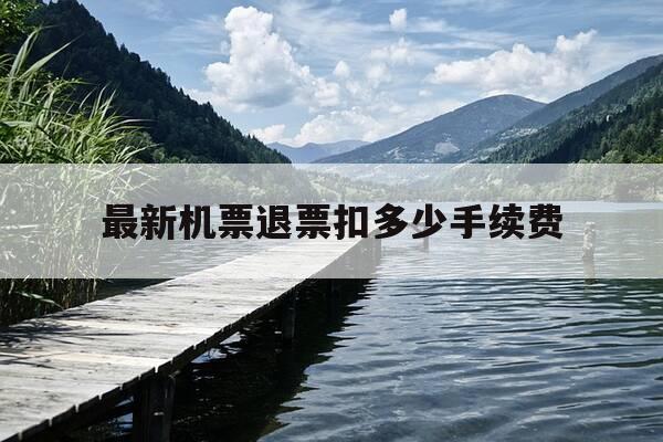 最新机票退票扣多少手续费-最新机票退票扣多少手续费啊-第1张图片-优惠活动网