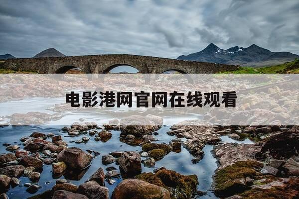 电影港网官网在线观看-电影港网 rmvb 下载-第1张图片-优惠活动网