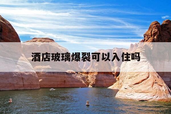 酒店玻璃爆裂可以入住吗-酒店玻璃爆裂可以入住吗知乎-第1张图片-优惠活动网