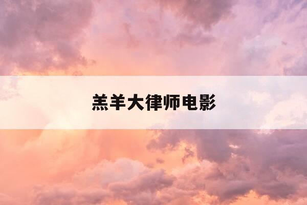 羔羊大律师电影-羔羊大律师电影高潮部分-第1张图片-优惠活动网