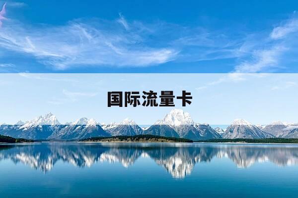 国际流量卡-国际流量卡怎么激活-第1张图片-优惠活动网