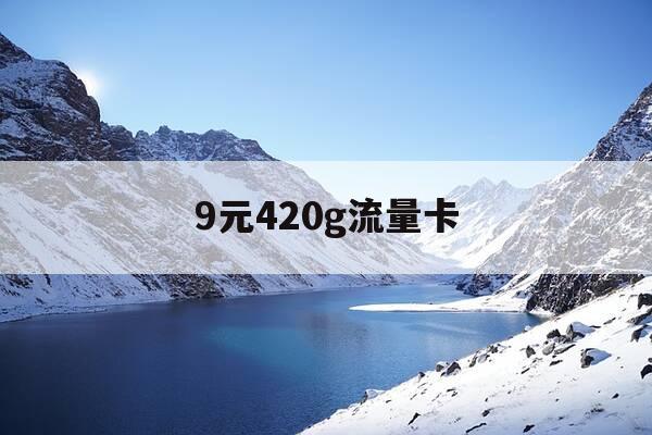 9元420g流量卡-9元500g流量卡-第1张图片-优惠活动网