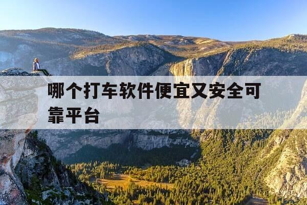 哪个打车软件便宜又安全可靠平台-哪个打车软件最实惠-第1张图片-优惠活动网