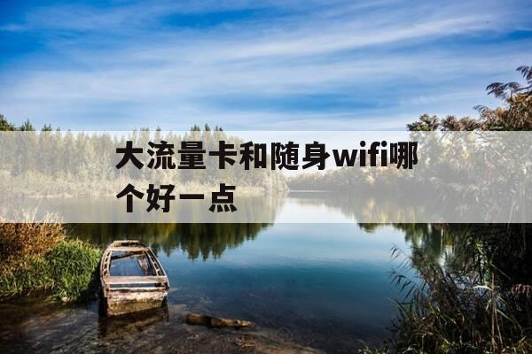 大流量卡和随身wifi哪个好一点-流量卡划算还是随身wifi划算-第1张图片-优惠活动网 大流量卡和随身wifi哪个好一点-流量卡划算还是随身wifi划算-第1张图片-优惠活动网
