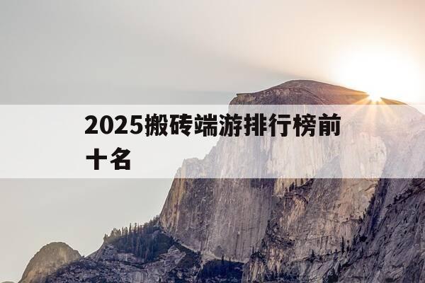2025搬砖端游排行榜前十名-2021搬砖端游有哪些-第1张图片-优惠活动网