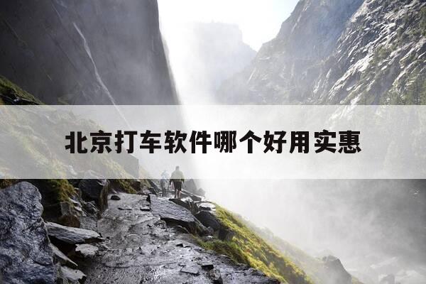 北京打车软件哪个好用实惠-北京打车软件哪个好用实惠点-第1张图片-优惠活动网