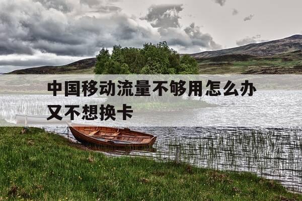 中国移动流量不够用怎么办又不想换卡-移动流量不够用有什么好办法-第1张图片-优惠活动网 中国移动流量不够用怎么办又不想换卡-移动流量不够用有什么好办法-第1张图片-优惠活动网