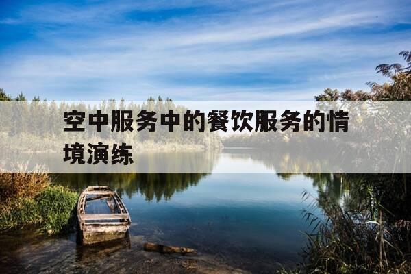 空中服务中的餐饮服务的情境演练-空中优秀服务案例-第1张图片-优惠活动网 空中服务中的餐饮服务的情境演练-空中优秀服务案例-第1张图片-优惠活动网