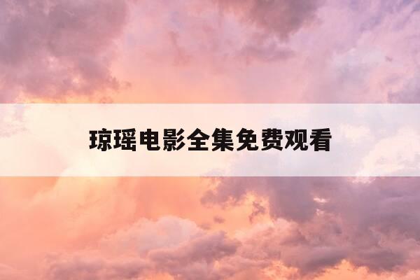 琼瑶电影全集免费观看-播放免费的琼瑶电视剧-第1张图片-优惠活动网