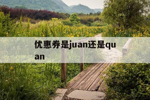 优惠券是juan还是quan-优惠券quan还是优惠劵juan-第1张图片-优惠活动网 优惠券是juan还是quan-优惠券quan还是优惠劵juan-第1张图片-优惠活动网