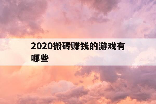 2020搬砖赚钱的游戏有哪些-搬砖赚钱的小游戏-第1张图片-优惠活动网