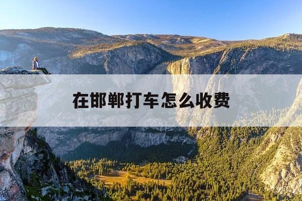 在邯郸打车怎么收费-邯郸出租车怎么收费-第1张图片-优惠活动网