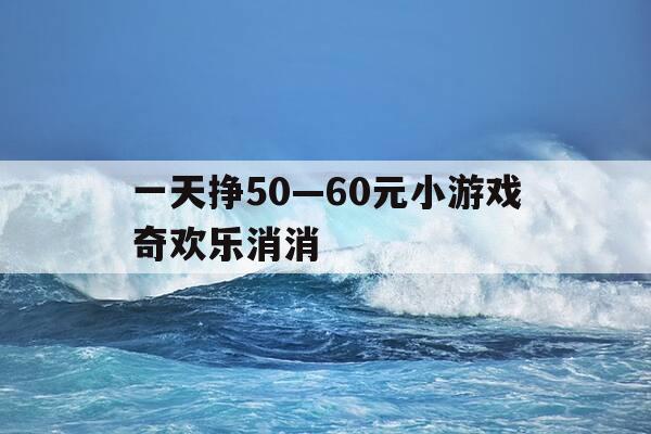 一天挣50—60元小游戏奇欢乐消消-欢乐消消消无限体力钻石-第1张图片-优惠活动网 一天挣50—60元小游戏奇欢乐消消-欢乐消消消无限体力钻石-第1张图片-优惠活动网