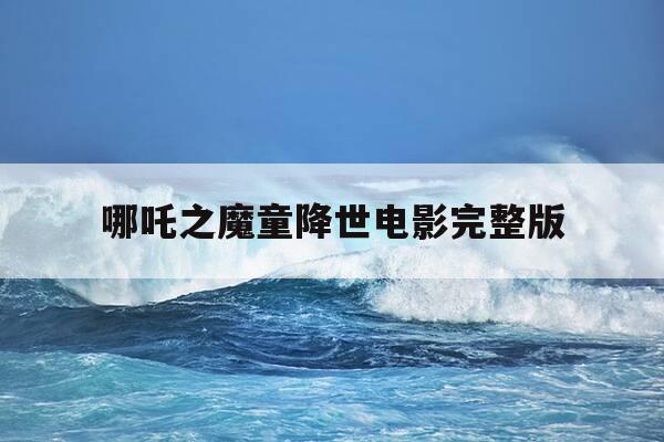 哪吒之魔童降世电影完整版-哪吒1免费观看完整版-第1张图片-优惠活动网