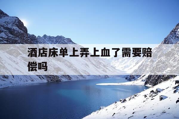 酒店床单上弄上血了需要赔偿吗-在酒店床单弄上血了 怎么逃避赔偿-第1张图片-优惠活动网 酒店床单上弄上血了需要赔偿吗-在酒店床单弄上血了 怎么逃避赔偿-第1张图片-优惠活动网