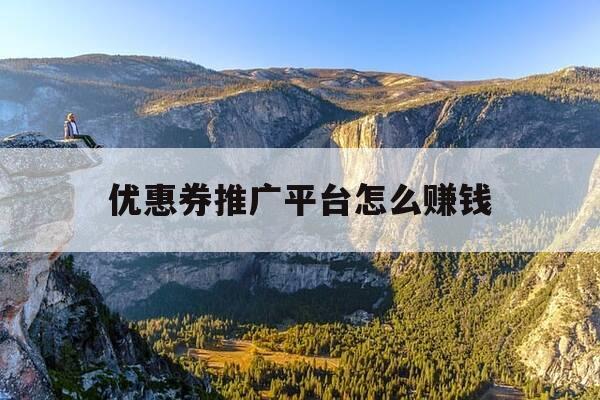 优惠券推广平台怎么赚钱-优惠券商城怎么推广-第1张图片-优惠活动网