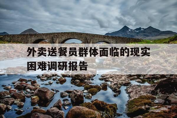 外卖送餐员群体面临的现实困难调研报告-外卖员送餐途中遇到的困难-第1张图片-优惠活动网 外卖送餐员群体面临的现实困难调研报告-外卖员送餐途中遇到的困难-第1张图片-优惠活动网