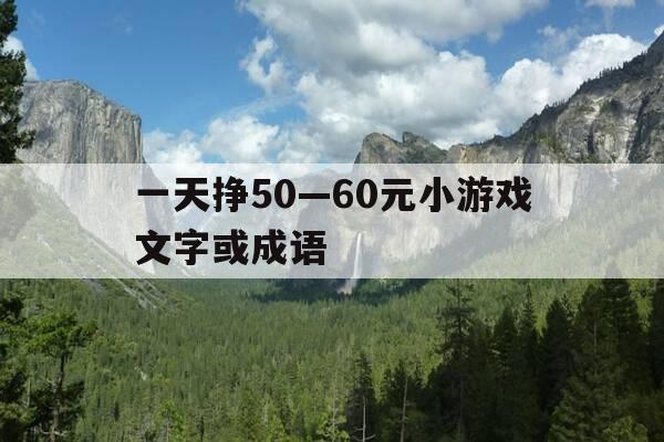 一天挣50—60元小游戏文字或成语-一天能赚个3~50块的小游戏-第1张图片-优惠活动网