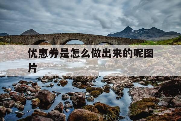 优惠券是怎么做出来的呢图片-优惠券是怎么赚钱的-第1张图片-优惠活动网