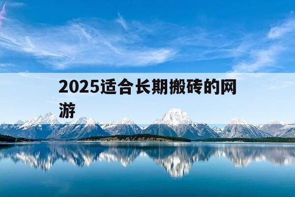 2025适合长期搬砖的网游-最好搬砖的网游-第1张图片-优惠活动网