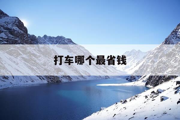 打车哪个最省钱-打车哪个最省钱省钱-第1张图片-优惠活动网