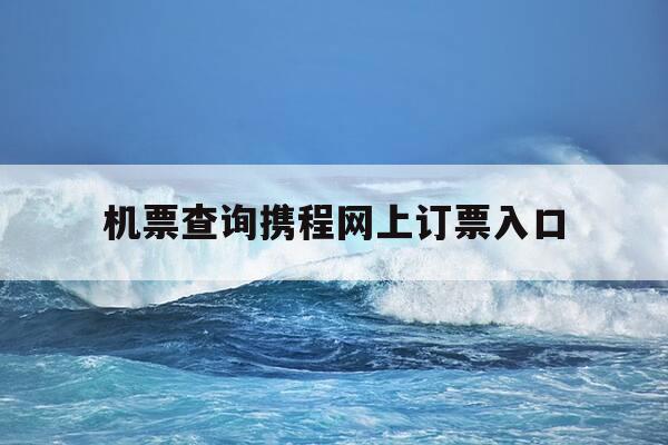机票查询携程网上订票入口-机票查询携程网上订票入口在哪-第1张图片-优惠活动网