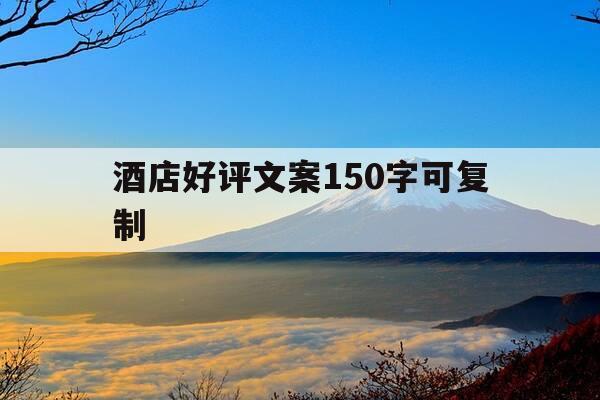 酒店好评文案150字可复制-酒店好评优美语句俏皮-第1张图片-优惠活动网 酒店好评文案150字可复制-酒店好评优美语句俏皮-第1张图片-优惠活动网