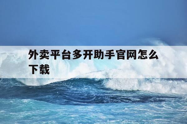 外卖平台多开助手官网怎么下载-外卖平台多开助手官网怎么下载软件-第1张图片-优惠活动网 外卖平台多开助手官网怎么下载-外卖平台多开助手官网怎么下载软件-第1张图片-优惠活动网